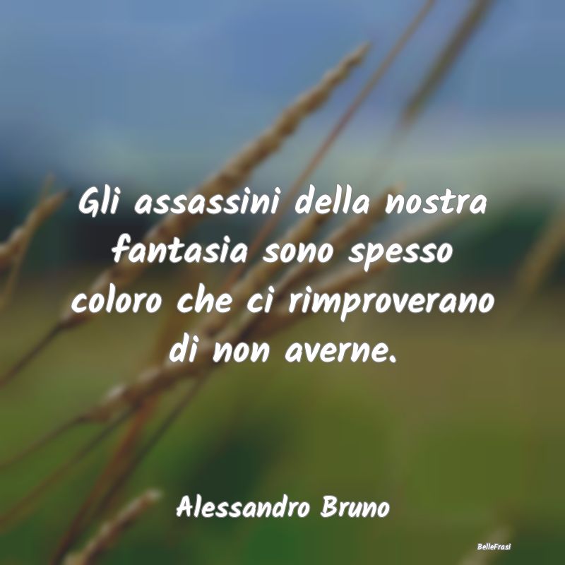 Frasi Critica - Gli assassini della nostra fantasia sono spesso co...