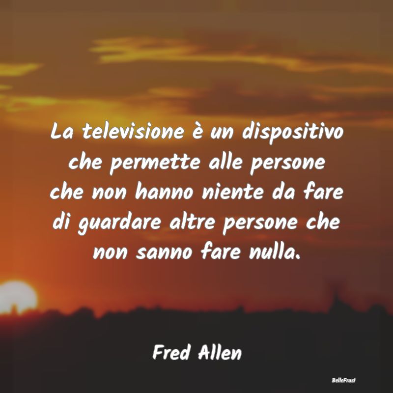 Frasi Ironiche - La televisione è un dispositivo che permette alle...