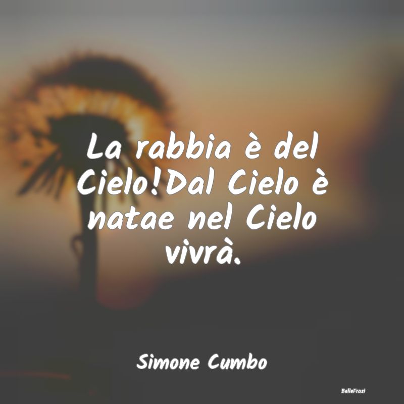 Frasi sulla Rabbia - La rabbia è del Cielo!Dal Cielo è natae nel Ciel...