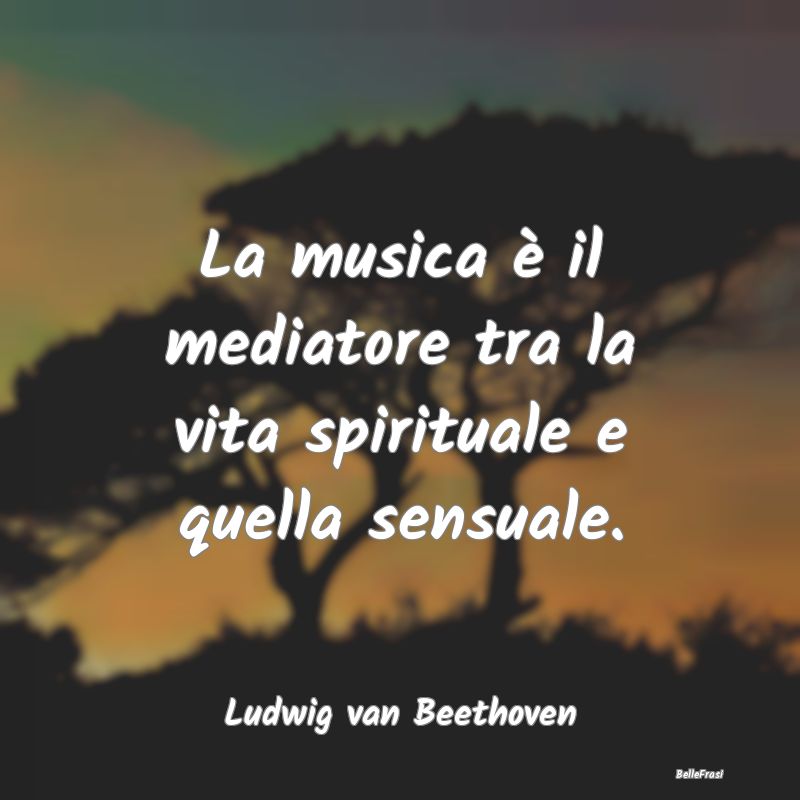 La musica è il mediatore tra la vita spirituale e...