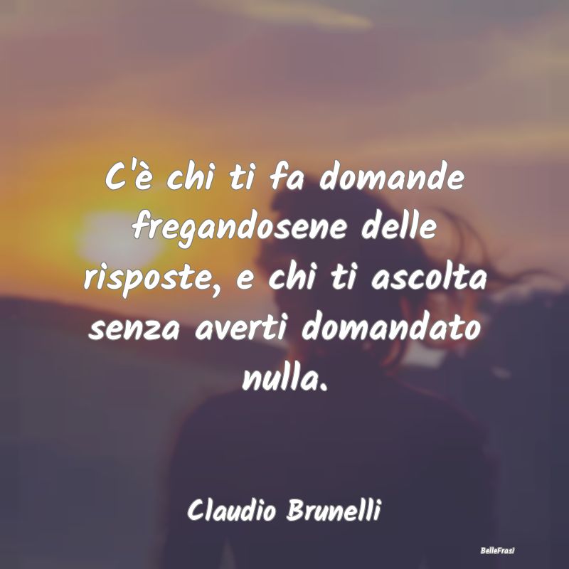 Frasi sulla Tristezza - C'è chi ti fa domande fregandosene delle risposte...