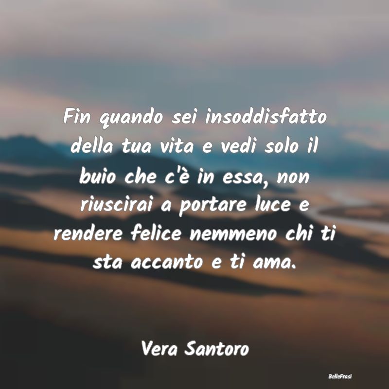 Frasi sulla Tristezza - Fin quando sei insoddisfatto della tua vita e vedi...