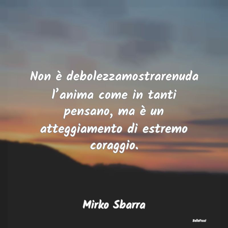 Non è debolezzamostrarenuda l’anima come in tan... Non è debolezzamostrarenuda l’anima come in tan...
