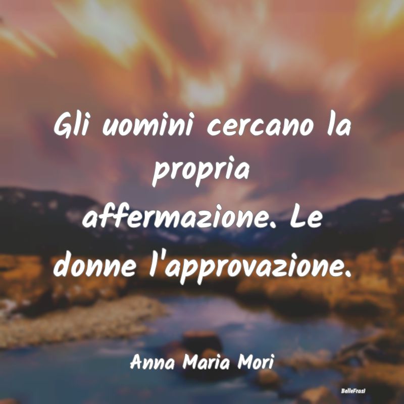 Frasi sull’approvazione - Gli uomini cercano la propria affermazione. Le don...