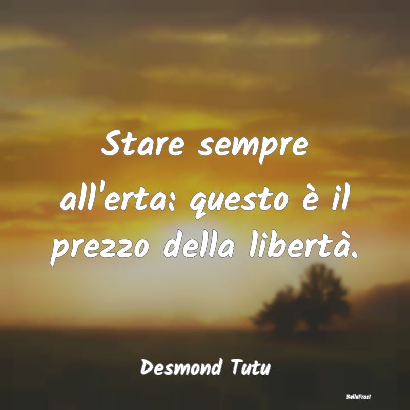 Frasi Prudenza - Stare sempre all'erta: questo è il prezzo della l...