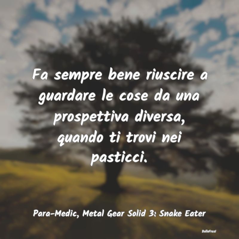 Frasi sulle prospettive - Fa sempre bene riuscire a guardare le cose da una ...