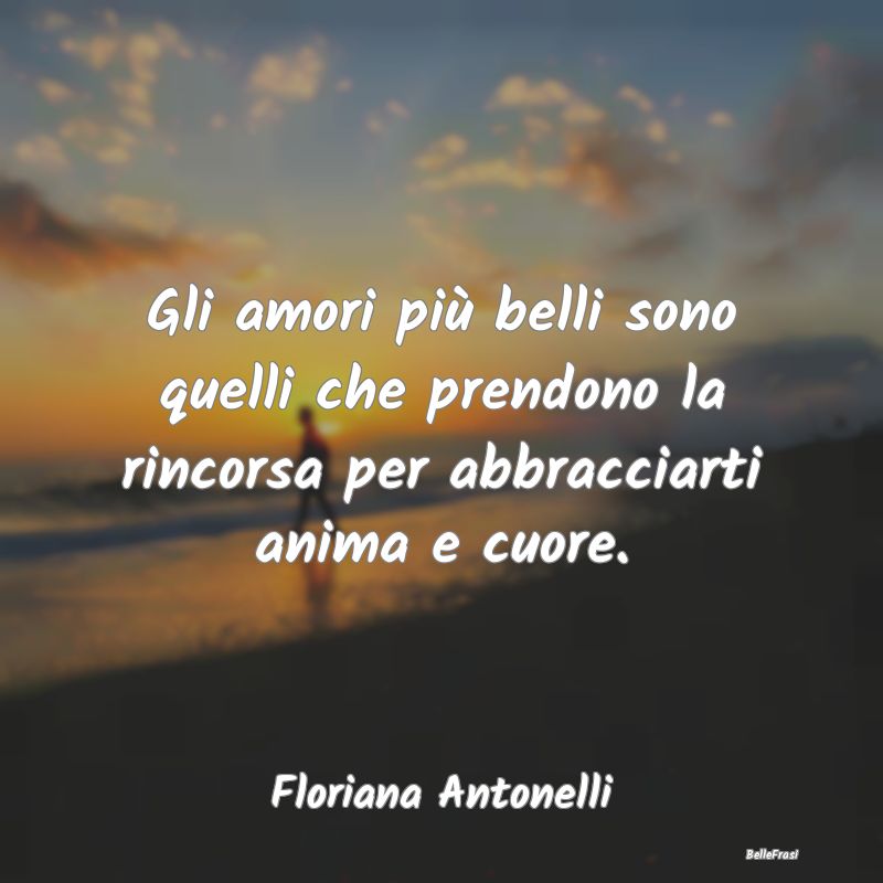 Frasi sugli Abbracci - Gli amori più belli sono quelli che prendono la r...