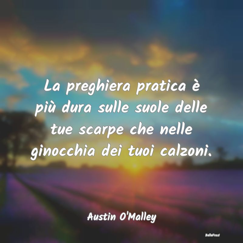 Frasi sulle Preghiere - La preghiera pratica è più dura sulle suole dell...