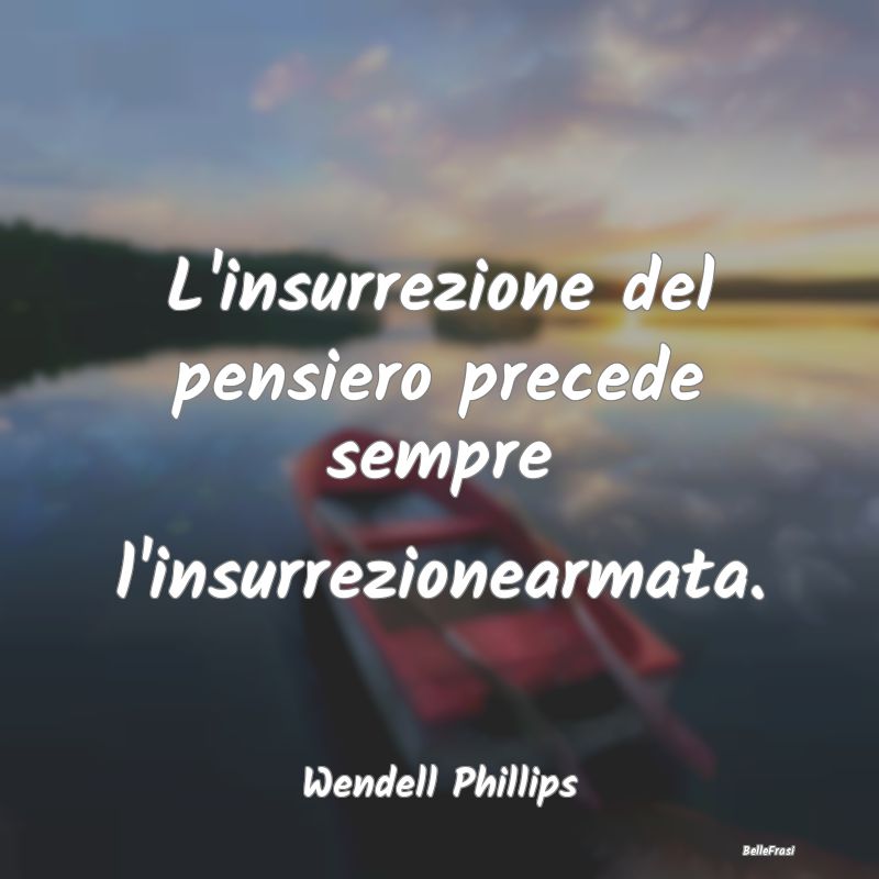 Frasi sulla Ribellione - L'insurrezione del pensiero precede sempre l'insur...