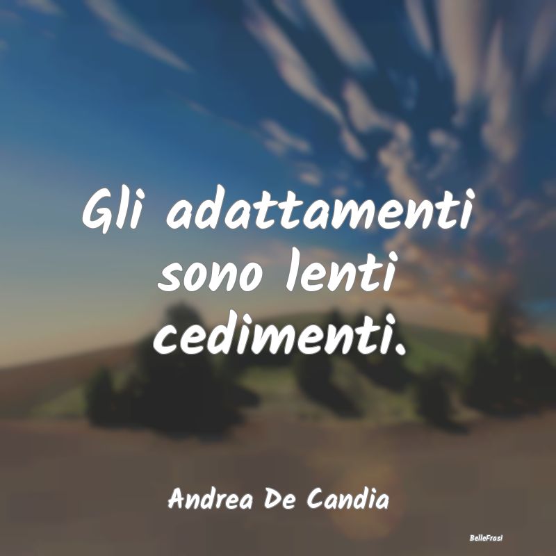 Frasi Abitudine - Gli adattamenti sono lenti cedimenti....