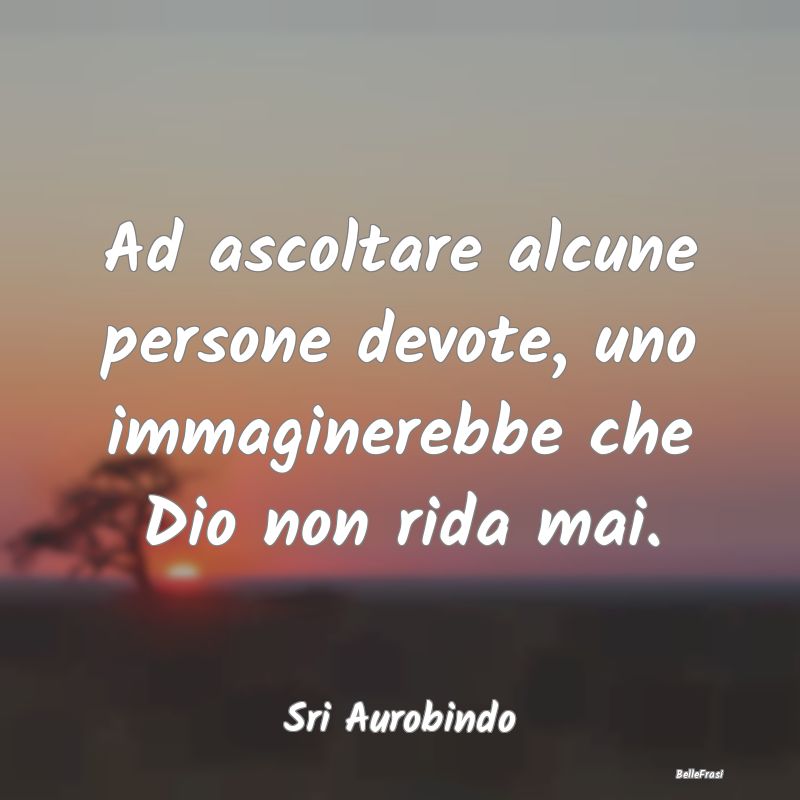 Frasi sulla Serietà - Ad ascoltare alcune persone devote, uno immaginere...