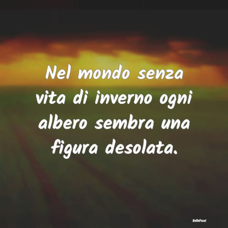 Frasi sull’inverno - Nel mondo senza vita di inverno ogni albero sembra...