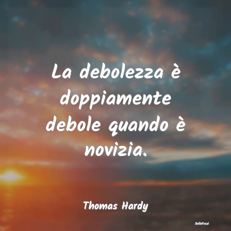 Frasi sulla Debolezza - La debolezza è doppiamente debole quando è noviz...