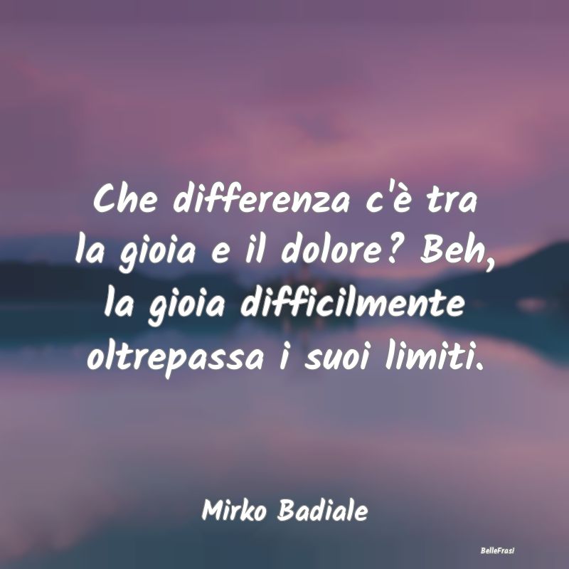 Frasi sulla Tristezza - Che differenza c'è tra la gioia e il dolore? Beh,...