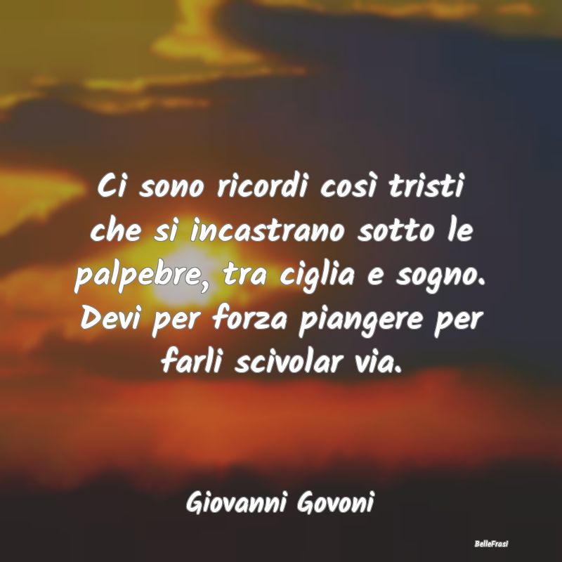 Frasi sulla Tristezza - Ci sono ricordi così tristi che si incastrano sot...