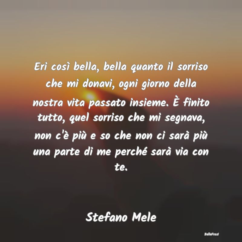 Frasi sulla Tristezza - Eri così bella, bella quanto il sorriso che mi do...