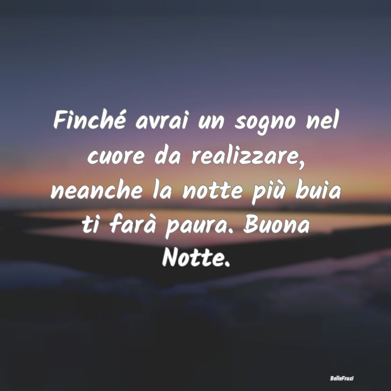 Frasi di Buonanotte - Finché avrai un sogno nel cuore da realizzare, ne...