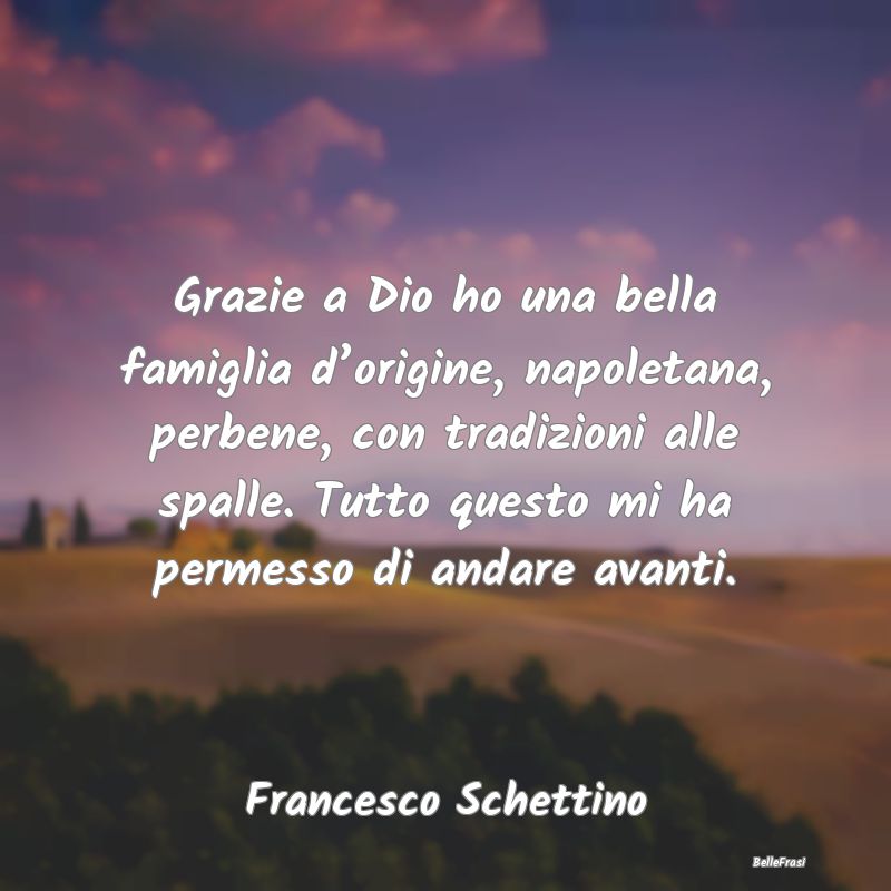 Frasi sul Sostegno - Grazie a Dio ho una bella famiglia d’origine, na...