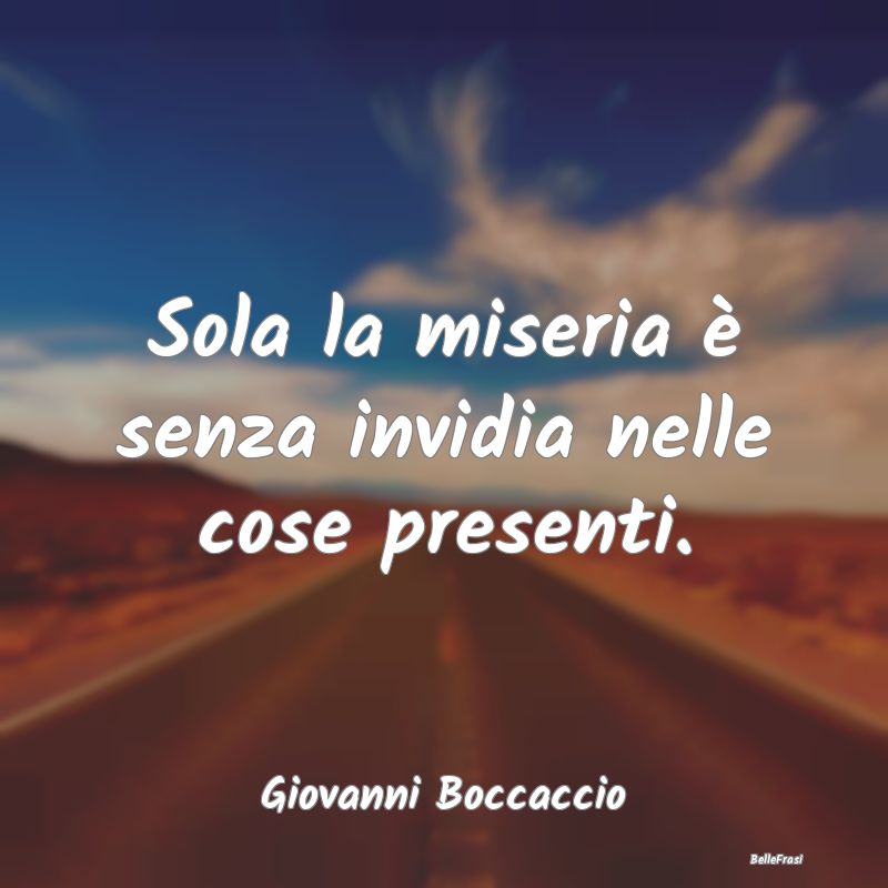 Frasi sull’Invidia - Sola la miseria è senza invidia nelle cose presen...