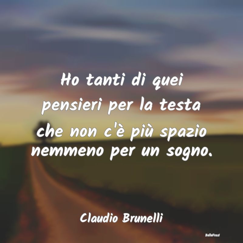 Frasi sulla Tristezza - Ho tanti di quei pensieri per la testa che non c'...