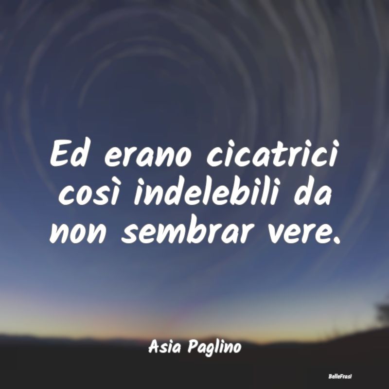 Frasi Abitudine - Ed erano cicatrici così indelebili da non sembrar...