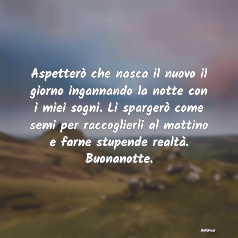 Frasi di Buonanotte - Aspetterò che nasca il nuovo il giorno ingannando...