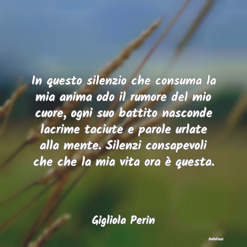 Frasi sulla Tristezza - In questo silenzio che consuma la mia anima odo il...