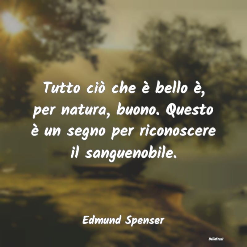 Frasi sulla Bontà - Tutto ciò che è bello è, per natura, buono. Que...