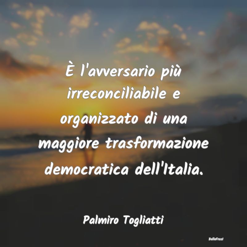 Frasi sulla Democrazia - È l'avversario più irreconciliabile e organizzat...