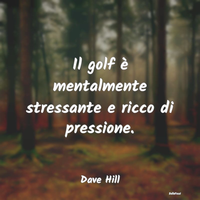 Il golf è mentalmente stressante e ricco di press...