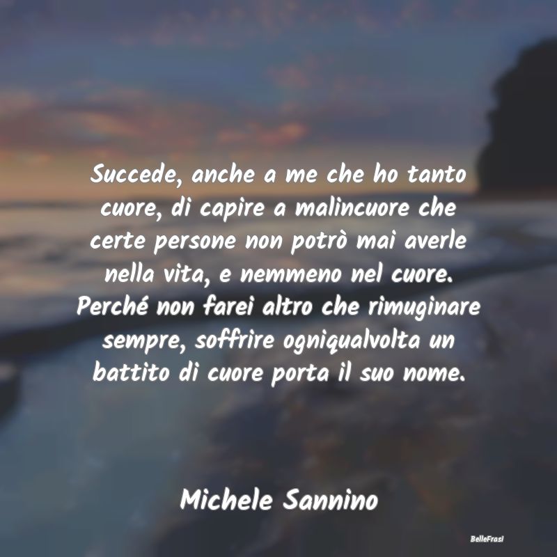 Frasi sulla Tristezza - Succede, anche a me che ho tanto cuore, di capire ...