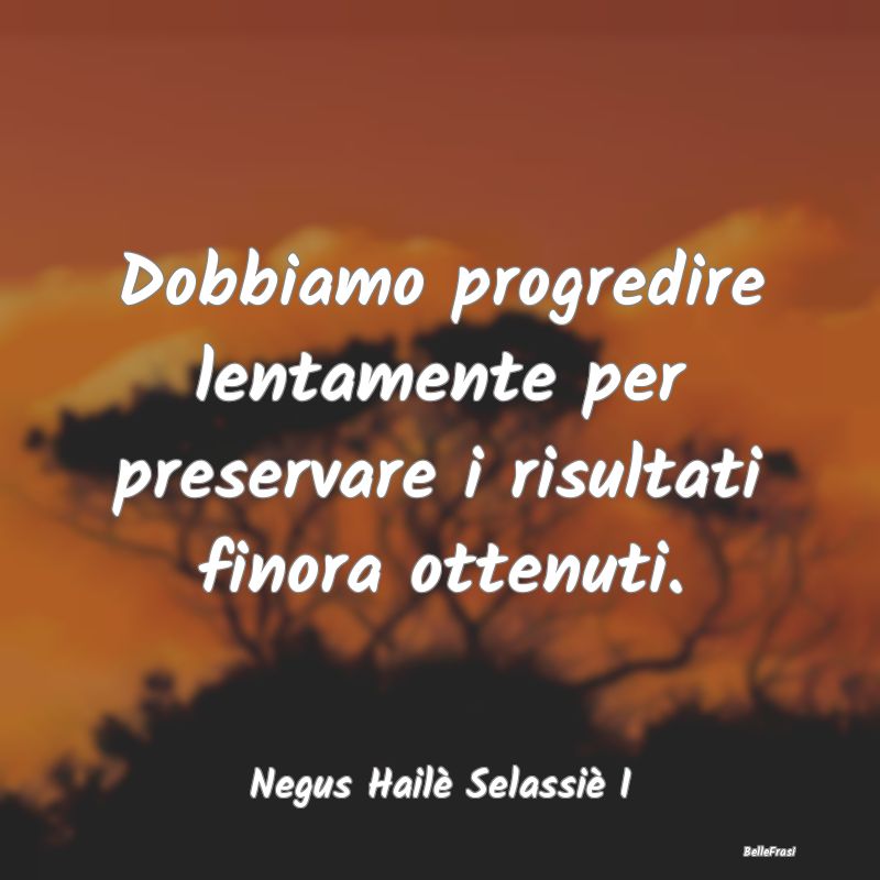 Frasi sul Progresso - Dobbiamo progredire lentamente per preservare i ri...