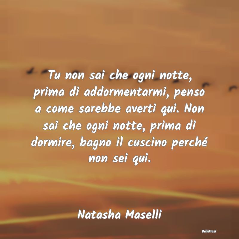 Frasi sulla Tristezza - Tu non sai che ogni notte, prima di addormentarmi,...