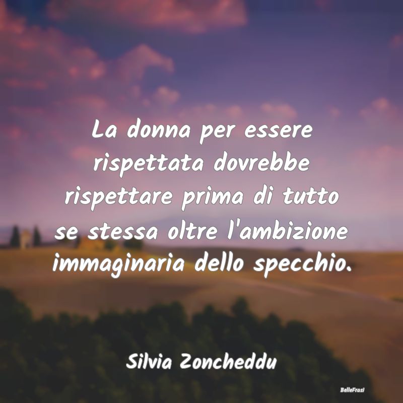 Frasi Apparenza - La donna per essere rispettata dovrebbe rispettare...