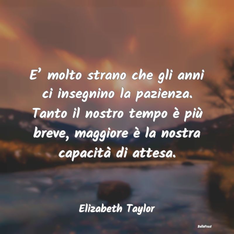 Frasi sull’Attesa - E’ molto strano che gli anni ci insegnino la paz...