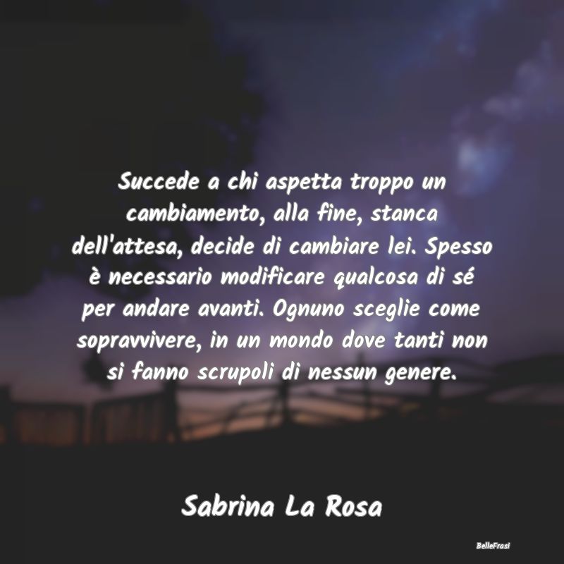 Frasi sulla Tristezza - Succede a chi aspetta troppo un cambiamento, alla ...