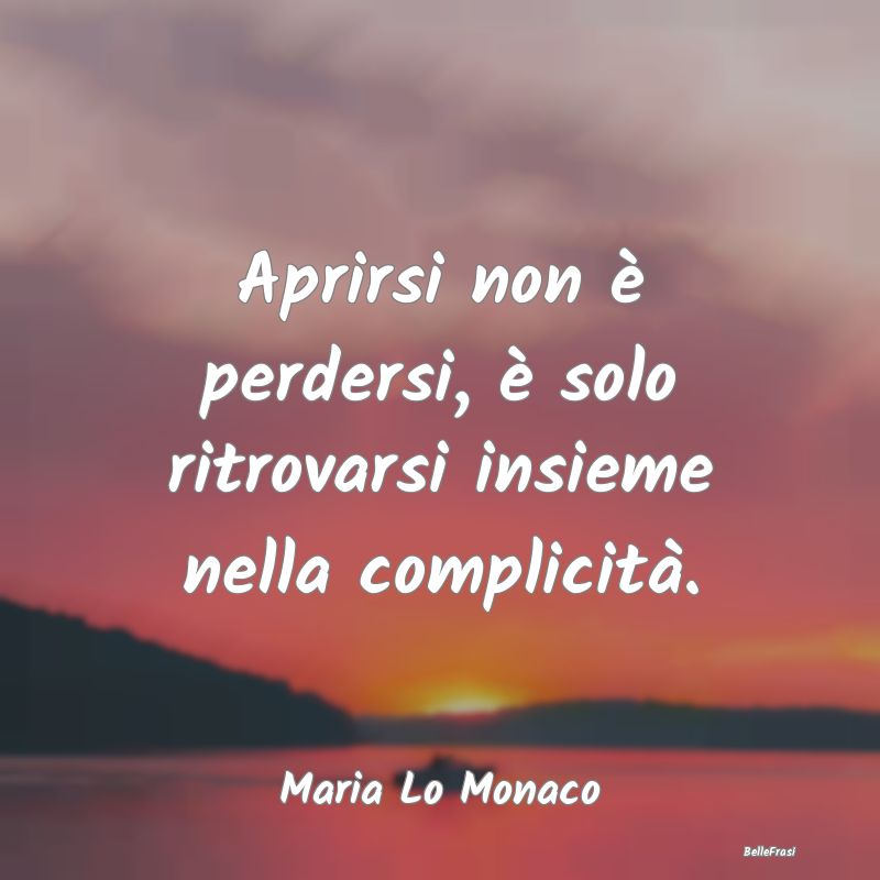 Frasi sugli Abbracci - Aprirsi non è perdersi, è solo ritrovarsi insiem...