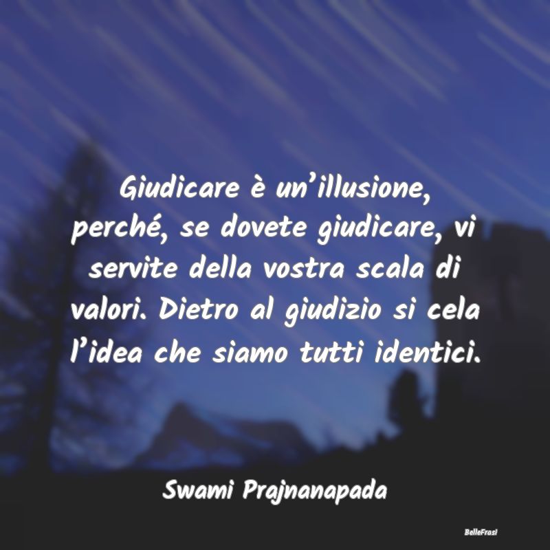 Giudicare è un’illusione, perché, se dovete gi...