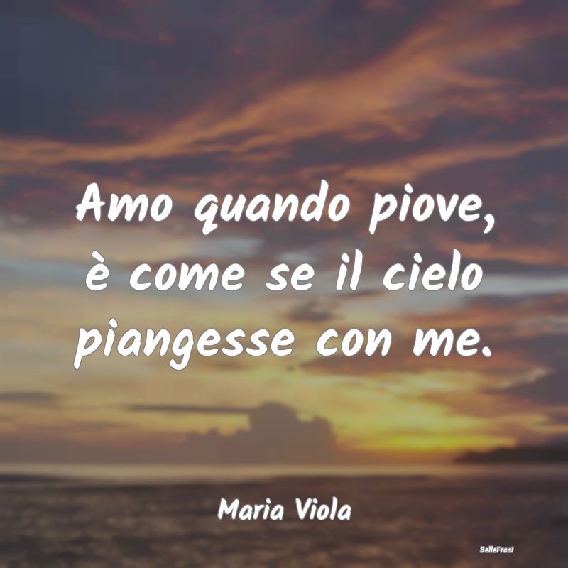 Amo quando piove, è come se il cielo piangesse co...