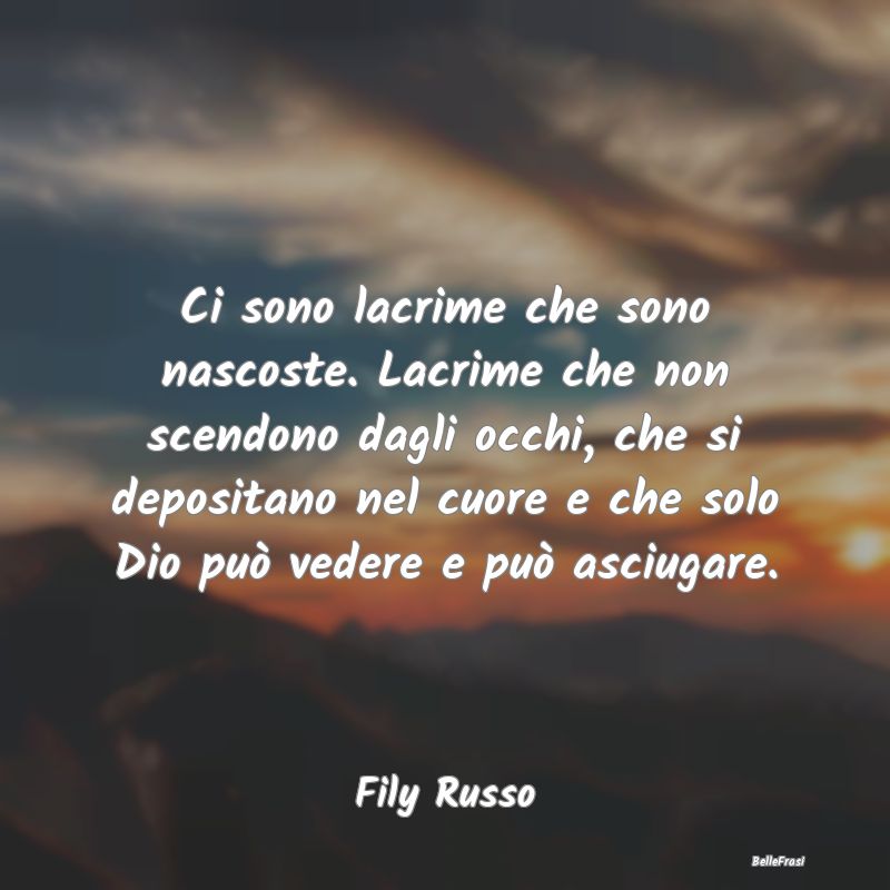 Frasi sulla Tristezza - Ci sono lacrime che sono nascoste. Lacrime che non...