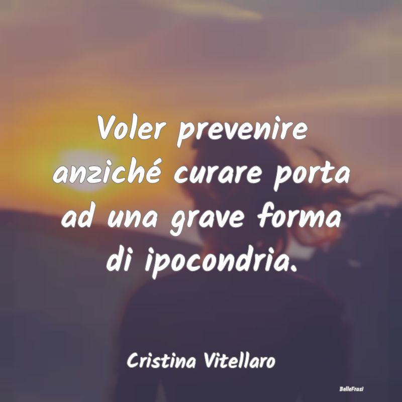 Proverbi sulla Salute - Voler prevenire anziché curare porta ad una grave...