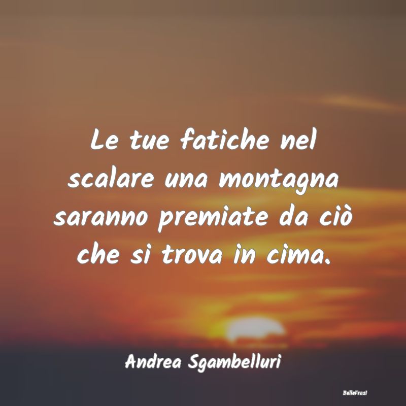 Frasi Abitudine - Le tue fatiche nel scalare una montagna saranno pr...