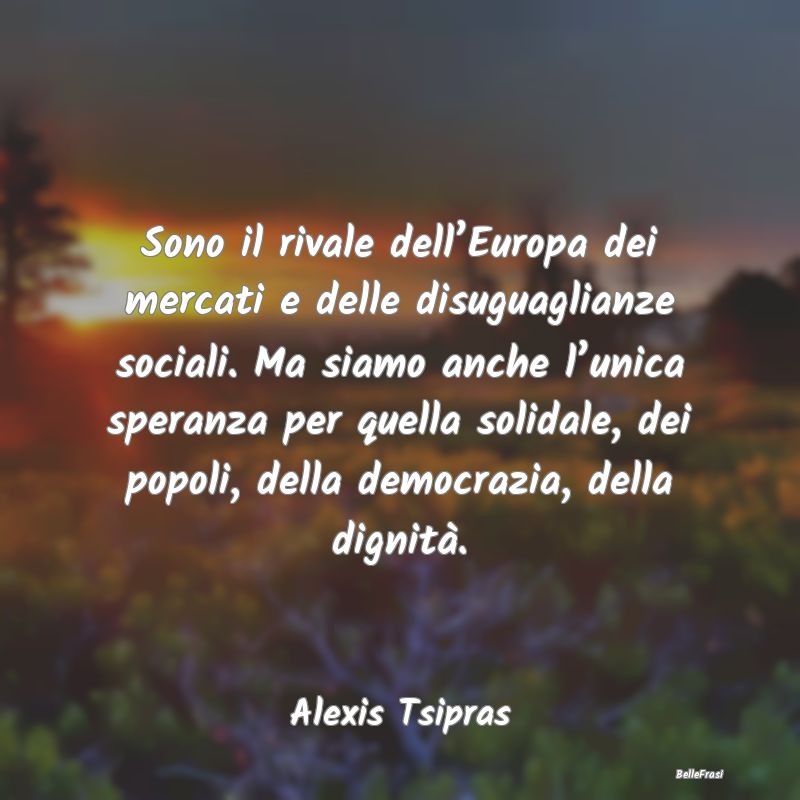 Frasi sull’uguaglianza - Sono il rivale dell’Europa dei mercati e delle d...