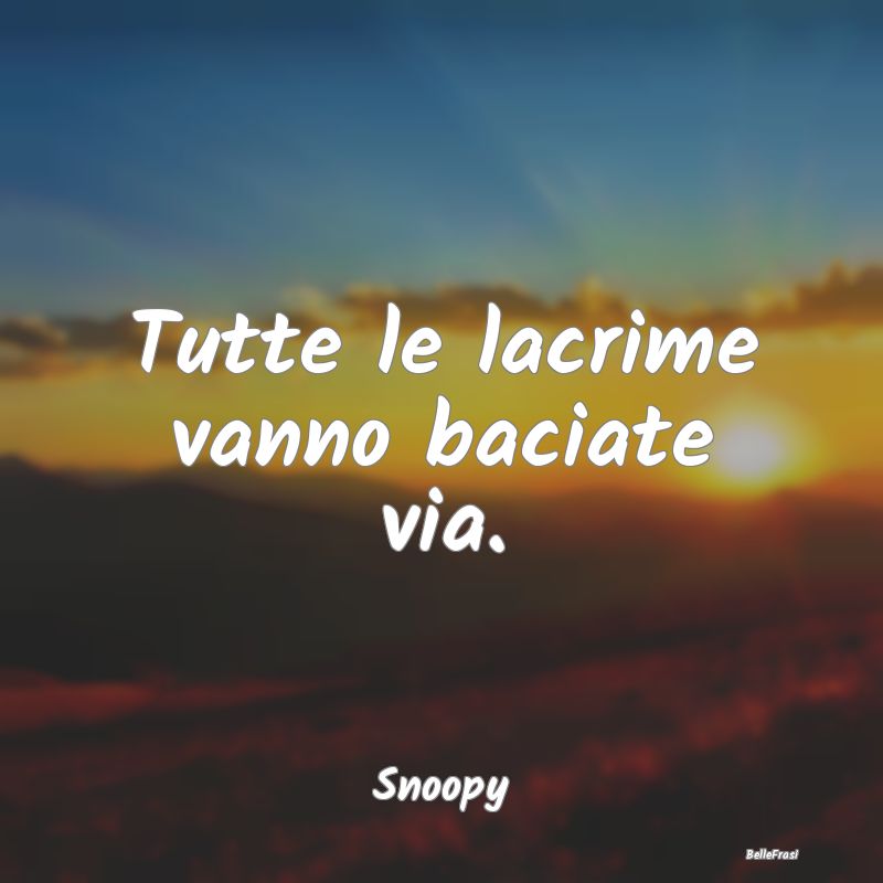 Frasi sulla Tristezza - Tutte le lacrime vanno baciate via....