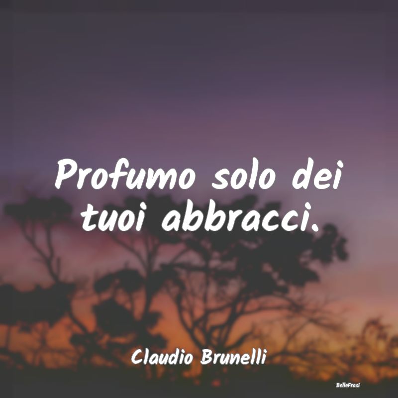 Frasi sugli Abbracci - Profumo solo dei tuoi abbracci....