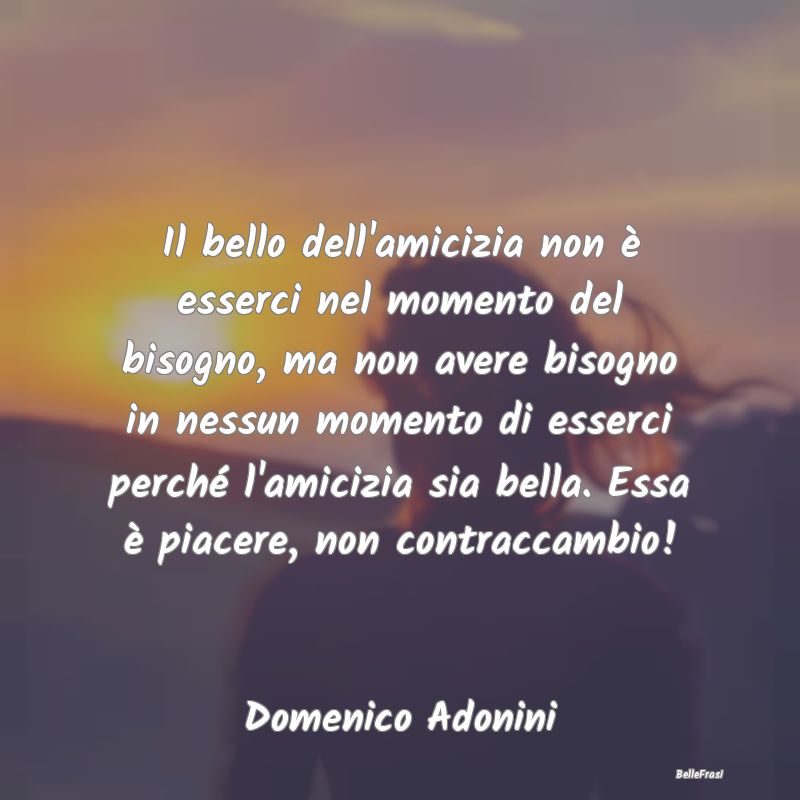 Frasi sul Sostegno - Il bello dell'amicizia non è esserci nel momento ...