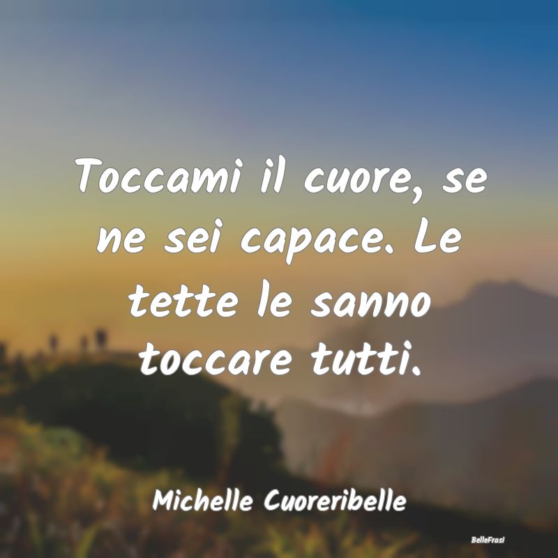 Frasi Abitudine - Toccami il cuore, se ne sei capace. Le tette le sa...