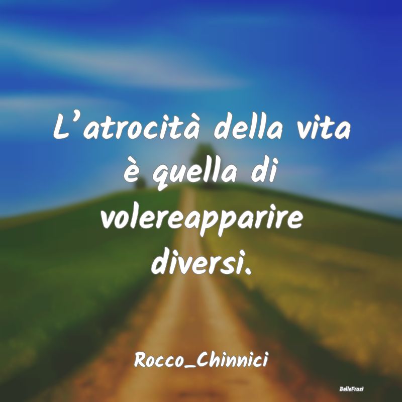 Frasi Apparenza - L’atrocità della vita è quella di volereappari...