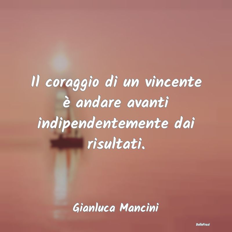 Frasi sulla Perseveranza - Il coraggio di un vincente è andare avanti indipe...