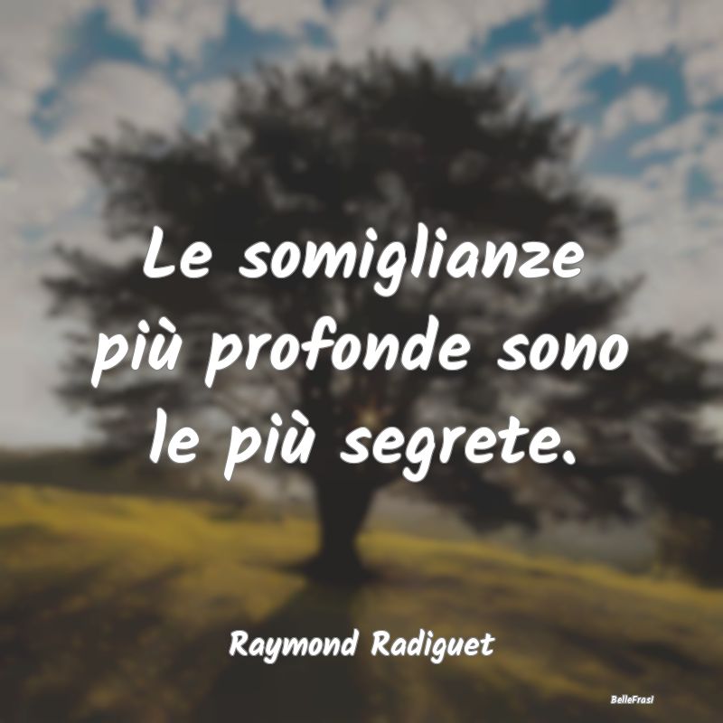 Le somiglianze più profonde sono le più segrete....